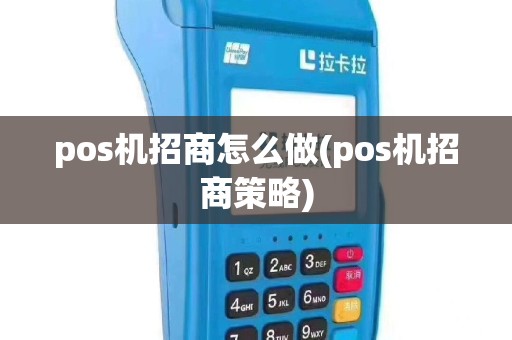 pos机招商怎么做(pos机招商策略)