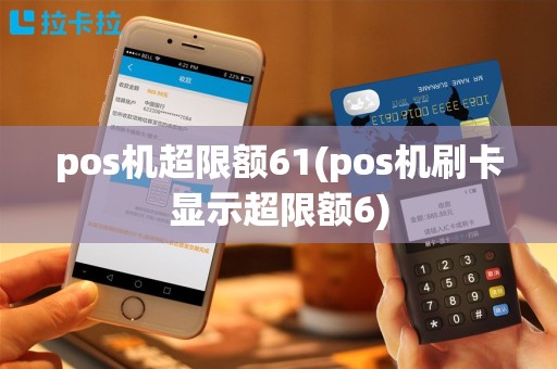 pos机超限额61(pos机刷卡显示超限额6)