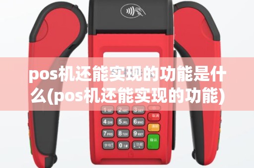 pos机还能实现的功能是什么(pos机还能实现的功能)