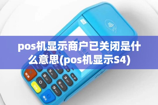 pos机显示商户已关闭是什么意思(pos机显示S4)