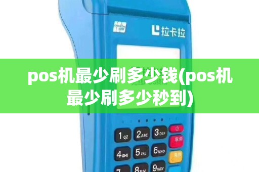 pos机最少刷多少钱(pos机最少刷多少秒到)
