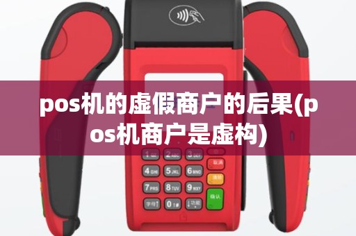 pos机的虚假商户的后果(pos机商户是虚构)
