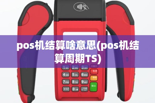 pos机结算啥意思(pos机结算周期TS)