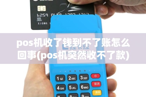 pos机收了钱到不了账怎么回事(pos机突然收不了款)