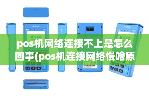 pos机网络连接不上是怎么回事(pos机连接网络慢啥原因)