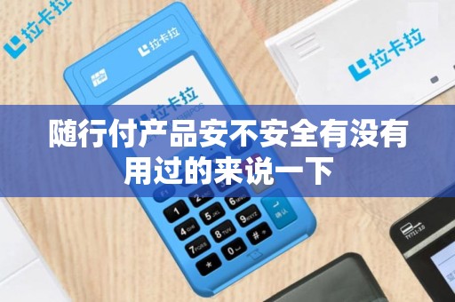 随行付产品安不安全有没有用过的来说一下