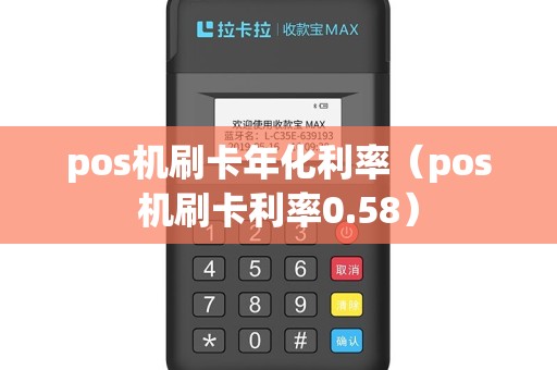 pos机刷卡年化利率（pos机刷卡利率0.58）