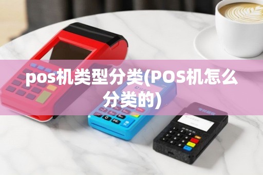 pos机类型分类(POS机怎么分类的)