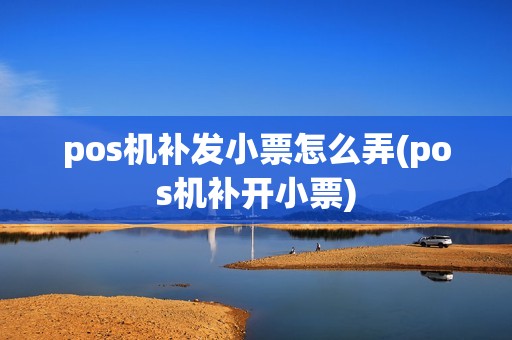 pos机补发小票怎么弄(pos机补开小票)