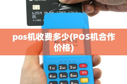 pos机收费多少(POS机合作价格)