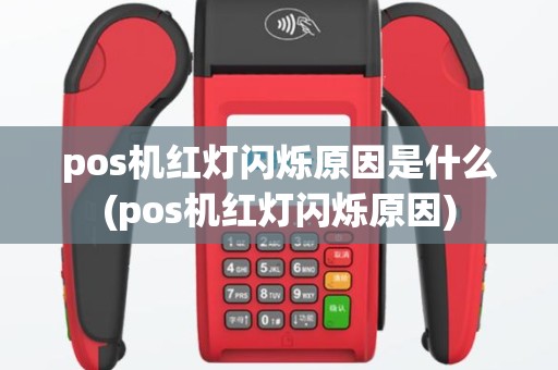 pos机红灯闪烁原因是什么(pos机红灯闪烁原因)