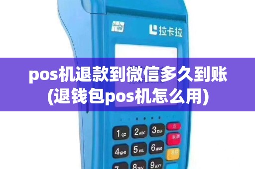 pos机退款到微信多久到账(退钱包pos机怎么用)