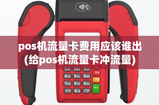 pos机流量卡费用应该谁出(给pos机流量卡冲流量)