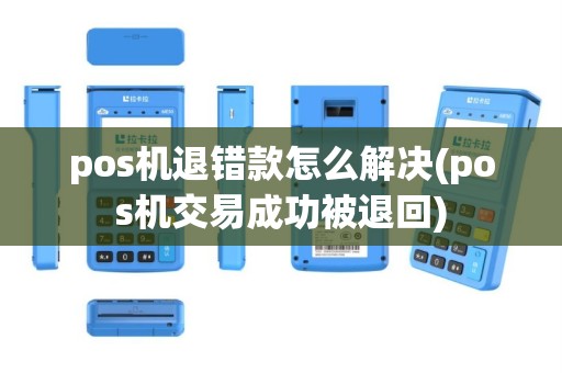 pos机退错款怎么解决(pos机交易成功被退回)
