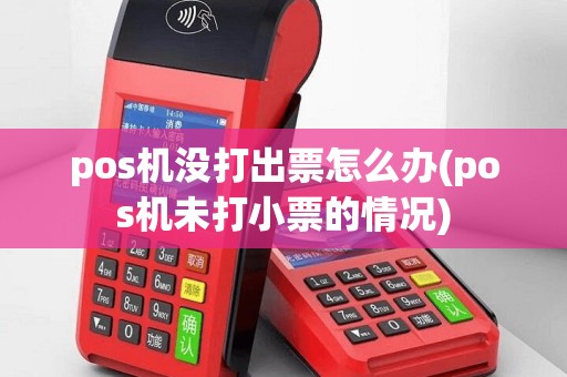 pos机没打出票怎么办(pos机未打小票的情况)