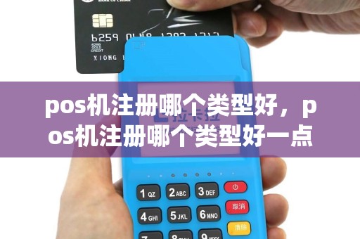 pos机注册哪个类型好，pos机注册哪个类型好一点