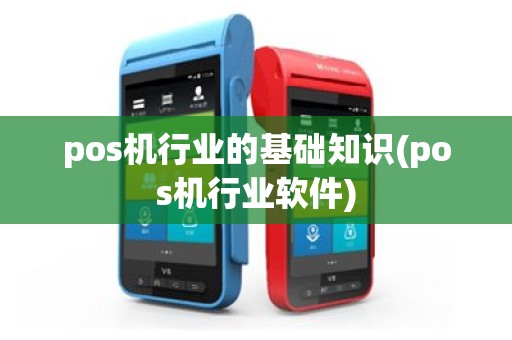 pos机行业的基础知识(pos机行业软件)