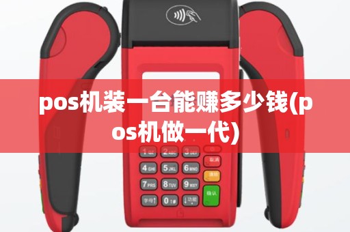 pos机装一台能赚多少钱(pos机做一代)