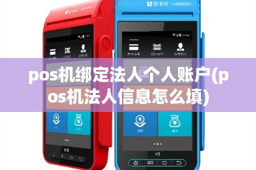 pos机绑定法人个人账户(pos机法人信息怎么填)
