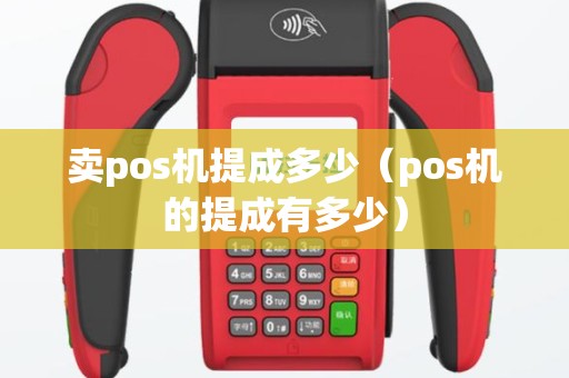 卖pos机提成多少（pos机的提成有多少）