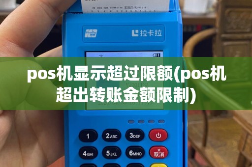 pos机显示超过限额(pos机超出转账金额限制)