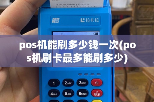pos机能刷多少钱一次(pos机刷卡最多能刷多少)