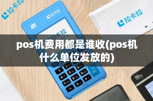 pos机费用都是谁收(pos机什么单位发放的)