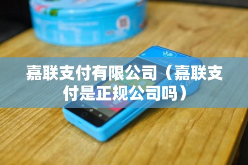 嘉联支付有限公司（嘉联支付是正规公司吗）