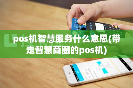 pos机智慧服务什么意思(带走智慧商圈的pos机)