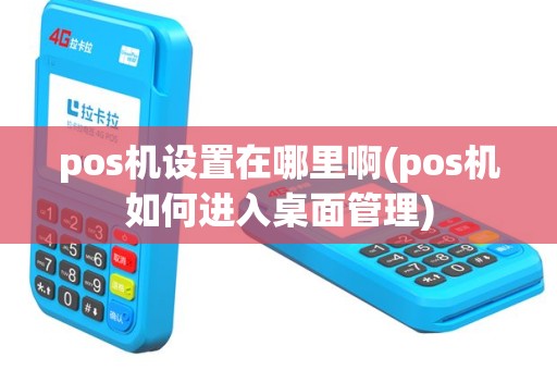 pos机设置在哪里啊(pos机如何进入桌面管理)