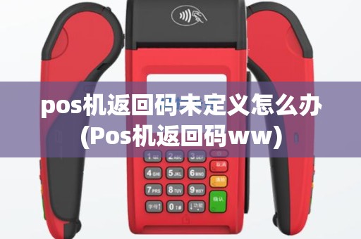 pos机返回码未定义怎么办(Pos机返回码ww)
