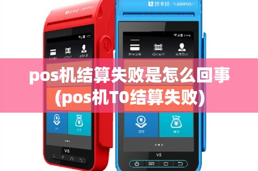 pos机结算失败是怎么回事(pos机T0结算失败)