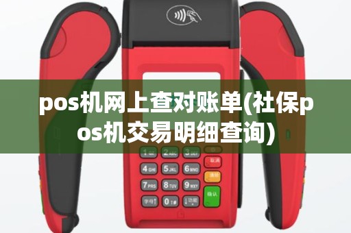 pos机网上查对账单(社保pos机交易明细查询)