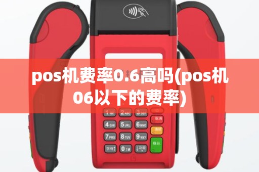pos机费率0.6高吗(pos机06以下的费率)