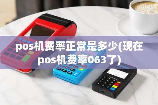 pos机费率正常是多少(现在pos机费率063了)