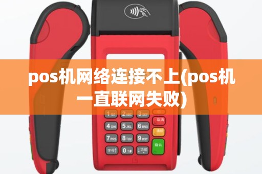 pos机网络连接不上(pos机一直联网失败)
