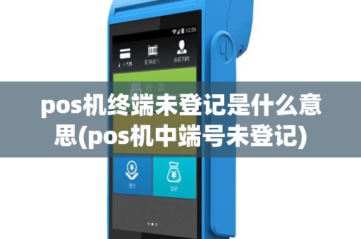 pos机终端未登记是什么意思(pos机中端号未登记)