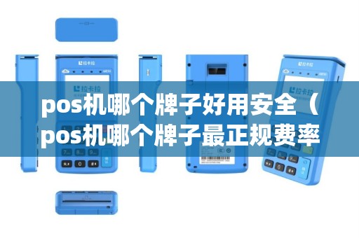 pos机哪个牌子好用安全（pos机哪个牌子最正规费率最低）