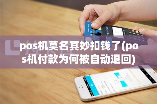 pos机莫名其妙扣钱了(pos机付款为何被自动退回)