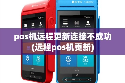 pos机远程更新连接不成功(远程pos机更新)