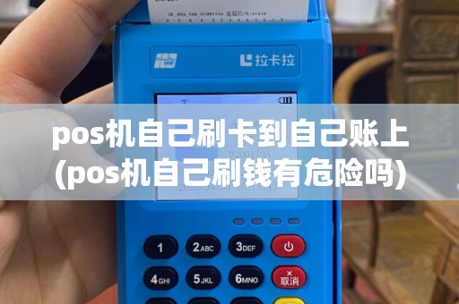 pos机自己刷卡到自己账上(pos机自己刷钱有危险吗)