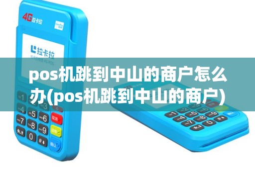 pos机跳到中山的商户怎么办(pos机跳到中山的商户)