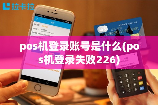 pos机登录账号是什么(pos机登录失败226)