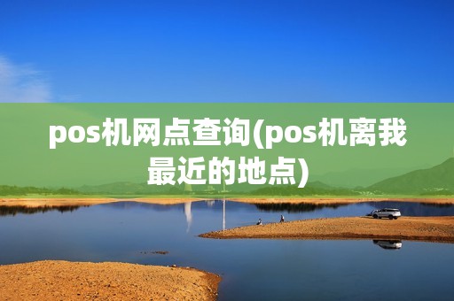 pos机网点查询(pos机离我最近的地点)