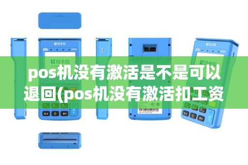 pos机没有激活是不是可以退回(pos机没有激活扣工资)