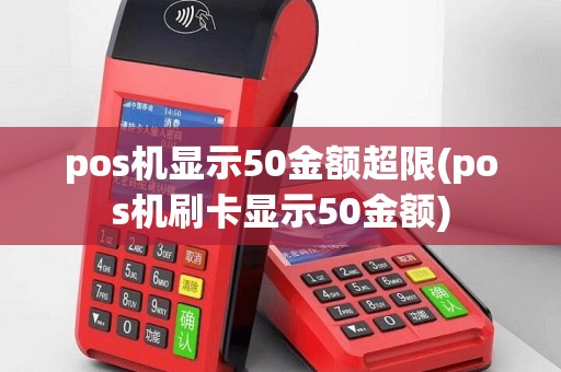 pos机显示50金额超限(pos机刷卡显示50金额)