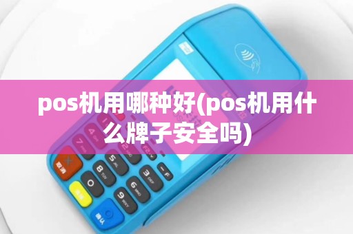 pos机用哪种好(pos机用什么牌子安全吗)