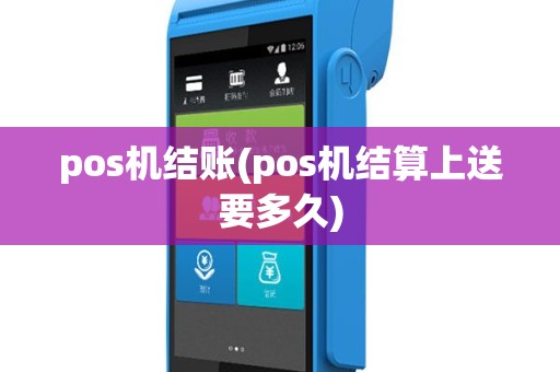 pos机结账(pos机结算上送要多久)