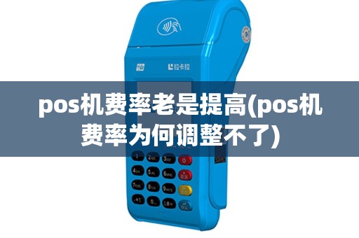 pos机费率老是提高(pos机费率为何调整不了)