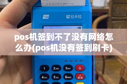 pos机签到不了没有网络怎么办(pos机没有签到刷卡)